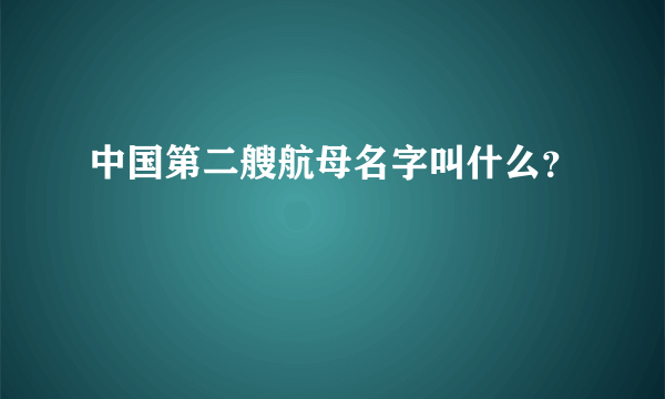 中国第二艘航母名字叫什么？