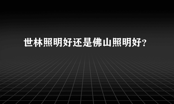 世林照明好还是佛山照明好？