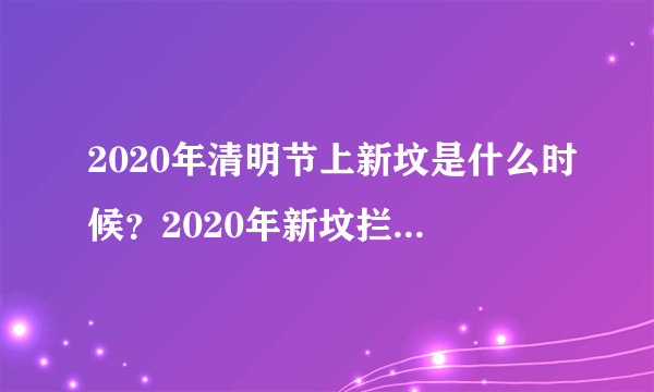 2020年清明节上新坟是什么时候？2020年新坟拦社是哪一天？
