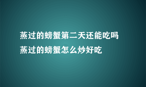 蒸过的螃蟹第二天还能吃吗 蒸过的螃蟹怎么炒好吃