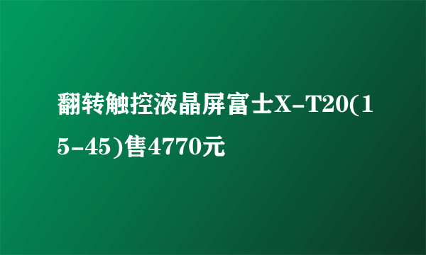 翻转触控液晶屏富士X-T20(15-45)售4770元