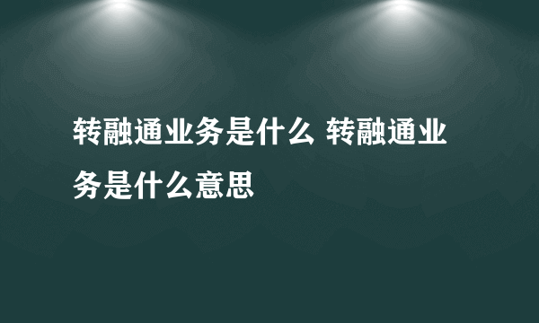 转融通业务是什么 转融通业务是什么意思