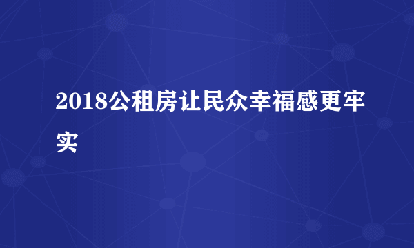 2018公租房让民众幸福感更牢实