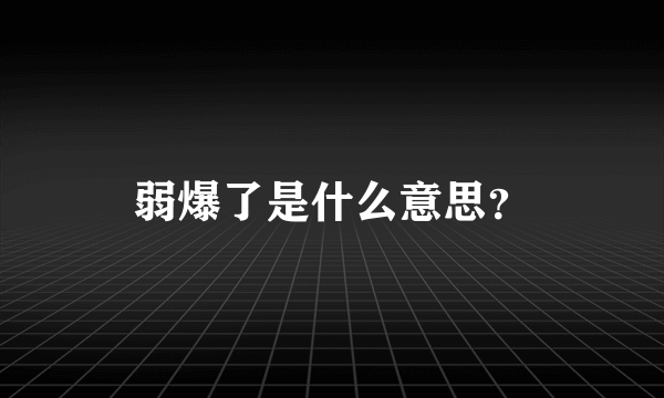 弱爆了是什么意思？