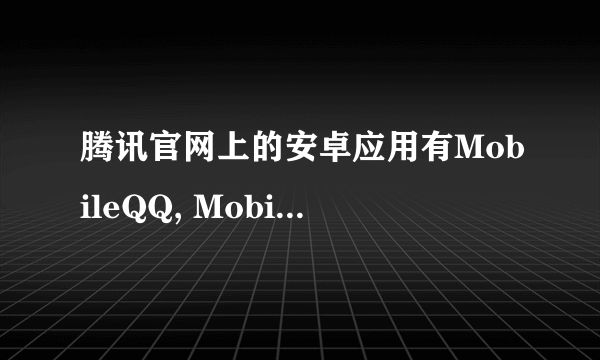 腾讯官网上的安卓应用有MobileQQ, MobileQQHD,还有QQ for Pad,都什么不同啊?