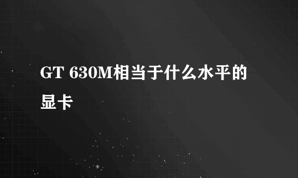 GT 630M相当于什么水平的显卡