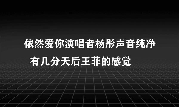 依然爱你演唱者杨彤声音纯净  有几分天后王菲的感觉