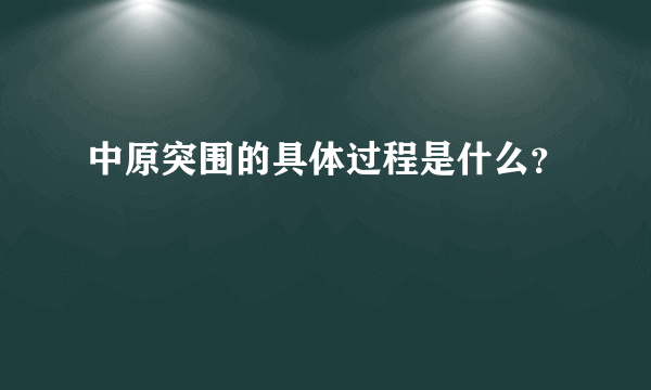 中原突围的具体过程是什么？