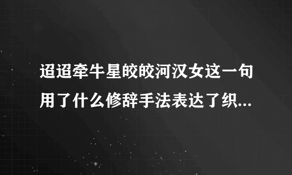 迢迢牵牛星皎皎河汉女这一句用了什么修辞手法表达了织女什么样的情感？