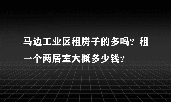 马边工业区租房子的多吗？租一个两居室大概多少钱？