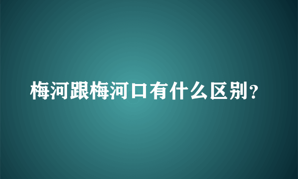 梅河跟梅河口有什么区别？