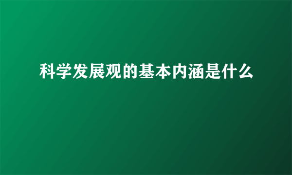 科学发展观的基本内涵是什么