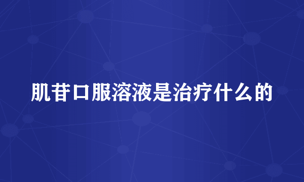 肌苷口服溶液是治疗什么的