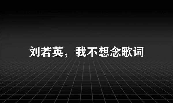 刘若英，我不想念歌词