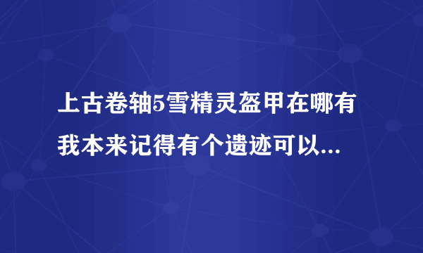上古卷轴5雪精灵盔甲在哪有 我本来记得有个遗迹可以捡到全套的