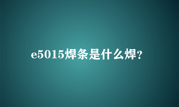 e5015焊条是什么焊？