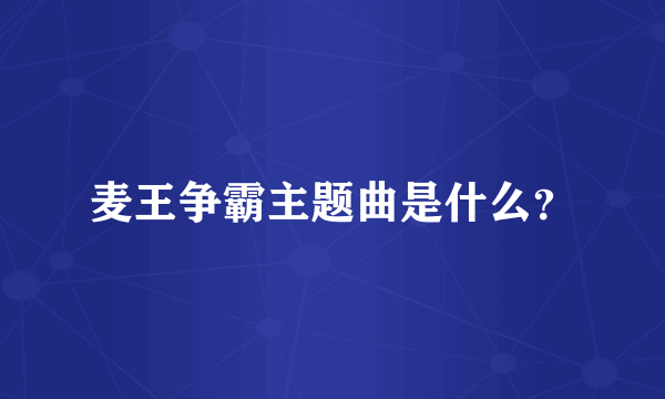麦王争霸主题曲是什么？
