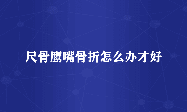 尺骨鹰嘴骨折怎么办才好