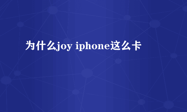 为什么joy iphone这么卡