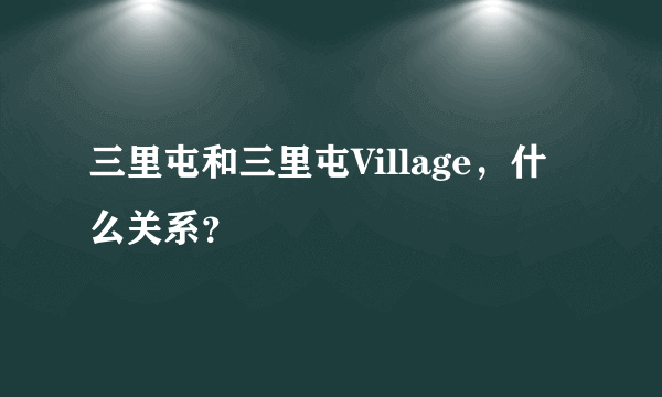 三里屯和三里屯Village，什么关系？