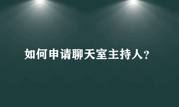 如何申请聊天室主持人？
