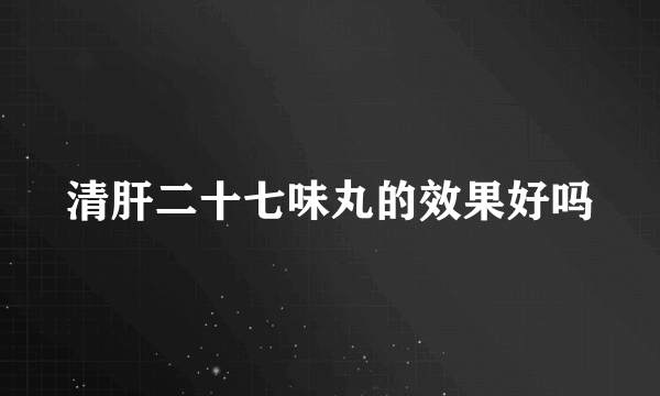 清肝二十七味丸的效果好吗