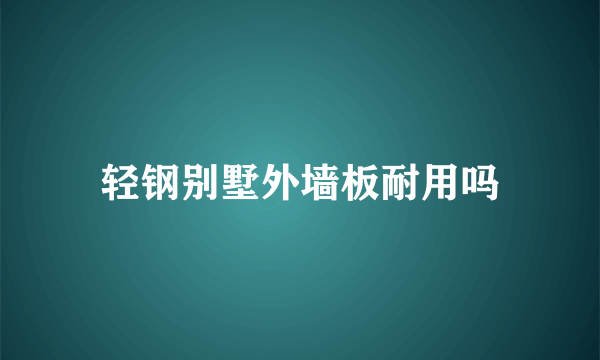 轻钢别墅外墙板耐用吗