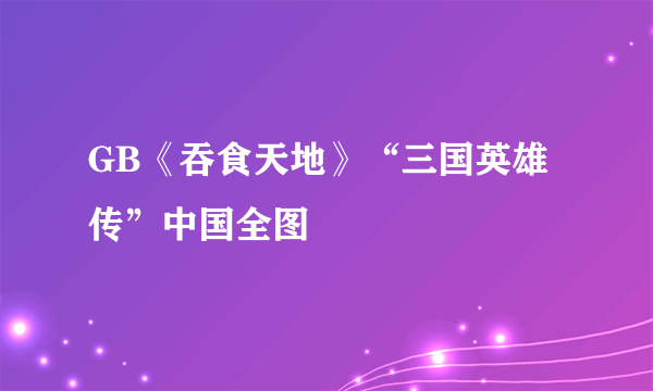 GB《吞食天地》“三国英雄传”中国全图