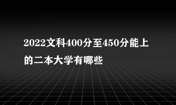 2022文科400分至450分能上的二本大学有哪些