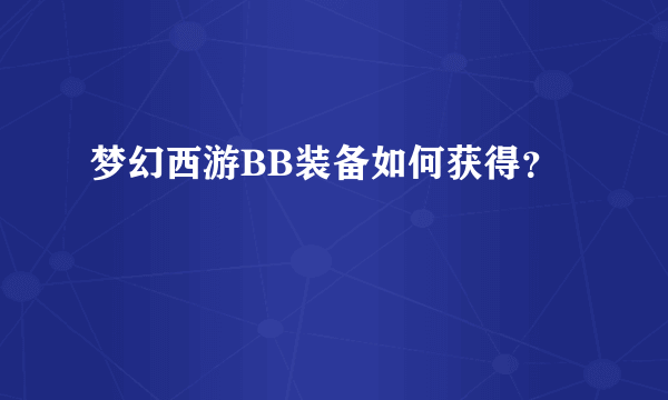 梦幻西游BB装备如何获得？