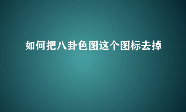 如何把八卦色图这个图标去掉