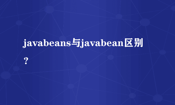 javabeans与javabean区别？