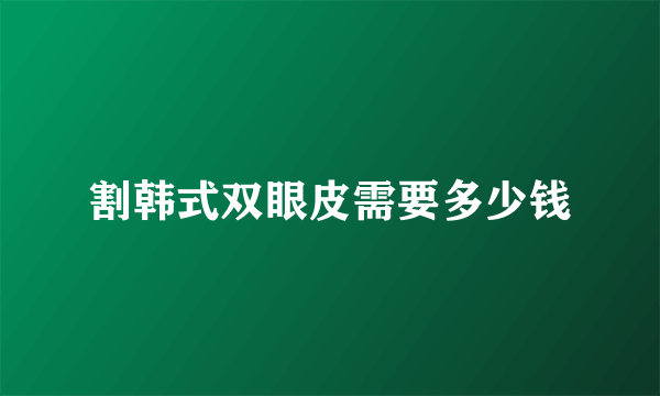 割韩式双眼皮需要多少钱