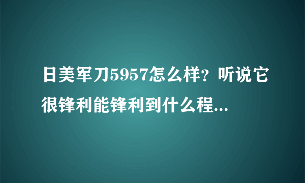日美军刀5957怎么样？听说它很锋利能锋利到什么程度啊？请用过的人告诉我一下啊？