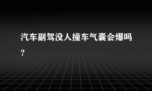 汽车副驾没人撞车气囊会爆吗？