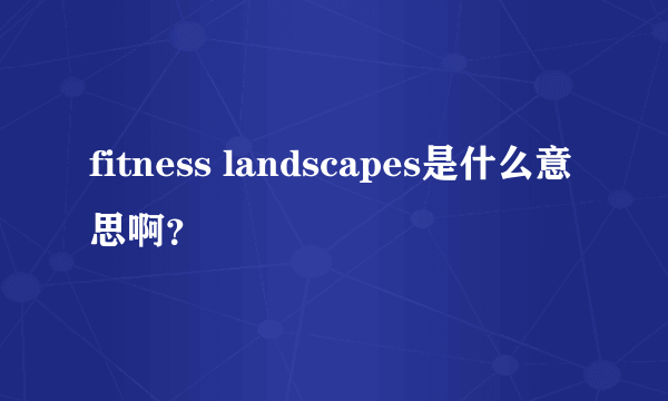 fitness landscapes是什么意思啊？