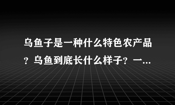 乌鱼子是一种什么特色农产品？乌鱼到底长什么样子？一起来看看吧