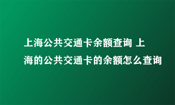 上海公共交通卡余额查询 上海的公共交通卡的余额怎么查询