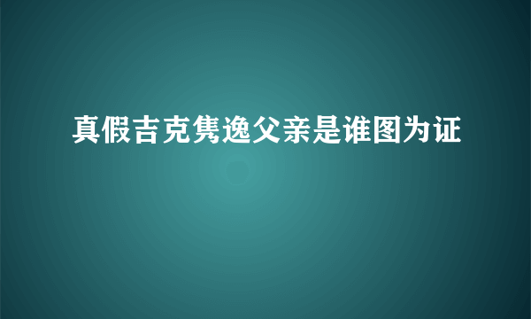 真假吉克隽逸父亲是谁图为证