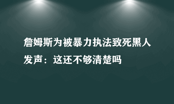詹姆斯为被暴力执法致死黑人发声：这还不够清楚吗