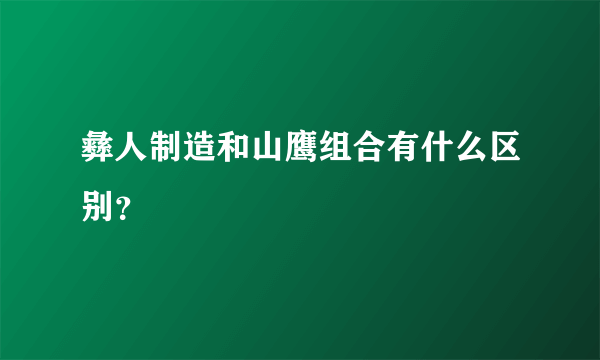 彝人制造和山鹰组合有什么区别？
