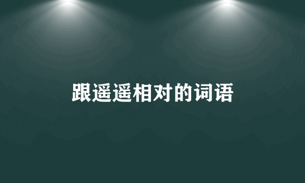 跟遥遥相对的词语