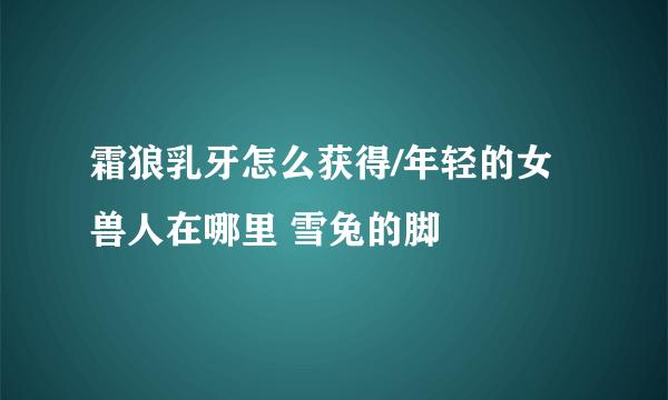 霜狼乳牙怎么获得/年轻的女兽人在哪里 雪兔的脚