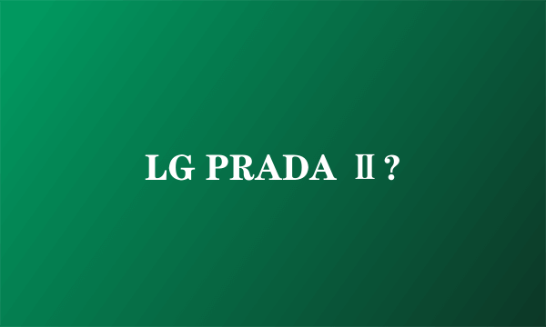LG PRADA Ⅱ?