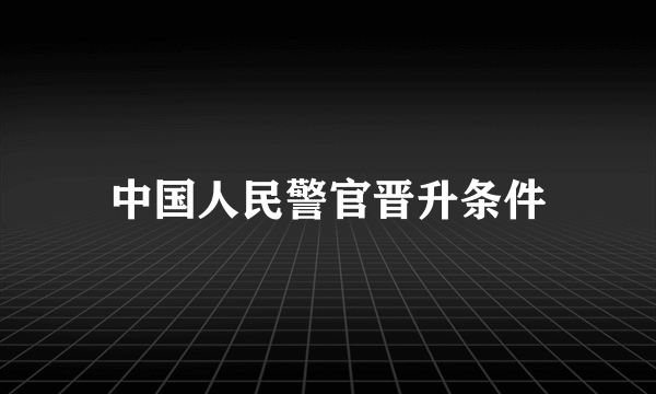 中国人民警官晋升条件