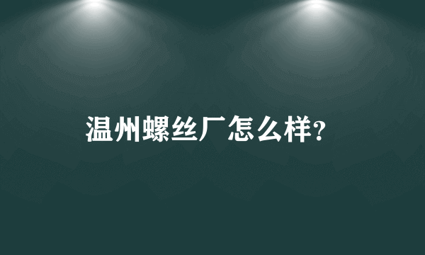 温州螺丝厂怎么样？
