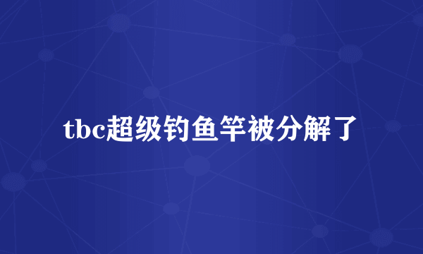 tbc超级钓鱼竿被分解了