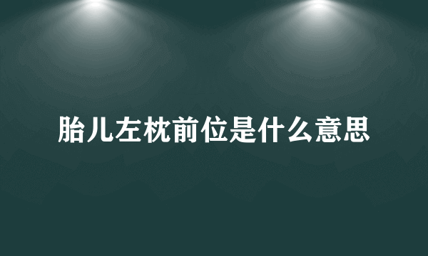 胎儿左枕前位是什么意思