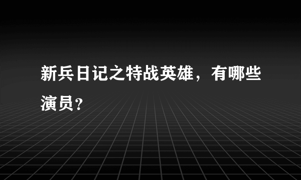新兵日记之特战英雄，有哪些演员？