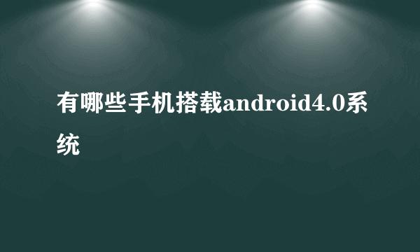有哪些手机搭载android4.0系统
